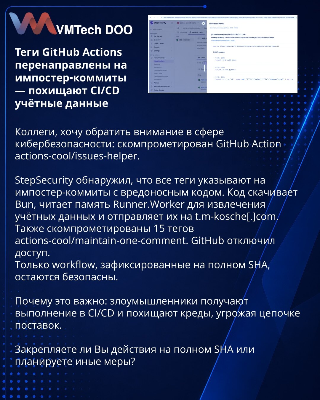 Tagovi GitHub Actions preusmereni na lažne commitove — kradu CI/CD akreditive

Kolege, želim da skrenem pažnju u oblasti kibernetske bezbednosti: kompromitovan je GitHub Action actions-cool/issues-helper.
StepSecurity je otkrio da svi tagovi ukazuju na lažne commitove sa zlonamernim kodom. Kod preuzima Bun, čita memoriju Runner.Worker da izvuče akreditive i šalje ih na t.m-kosche[.]com.
Takođe je kompromitovano 15 tagova actions-cool/maintain-one-comment. GitHub je onemogućio pristup.
Samo workf