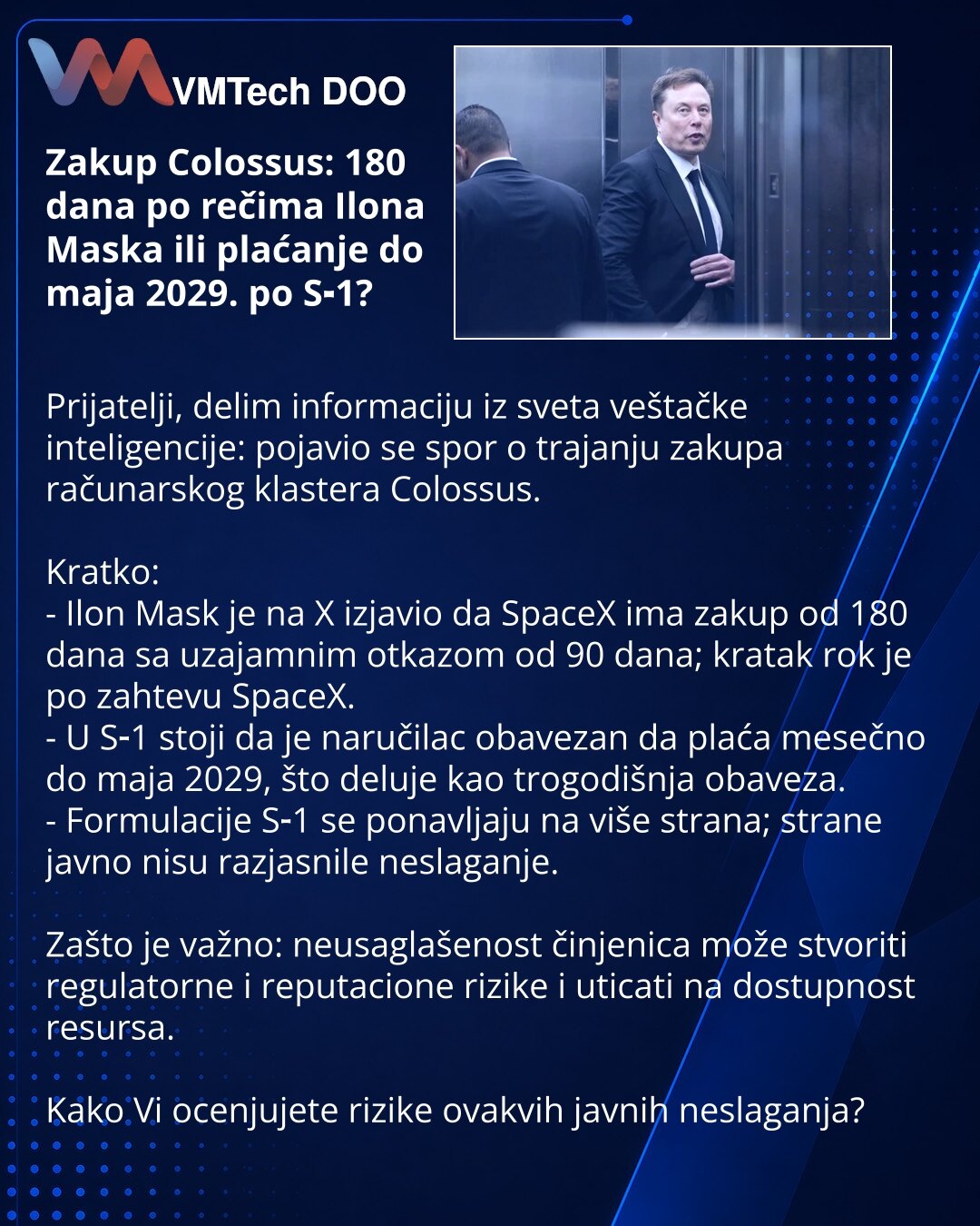 Zakup Colossus: 180 dana po rečima Ilona Maska ili plaćanje do maja 2029. po S‑1?

Prijatelji, delim informaciju iz sveta veštačke inteligencije: pojavio se spor o trajanju zakupa računarskog klastera Colossus.

Kratko:
- Ilon Mask je na X izjavio da SpaceX ima zakup od 180 dana sa uzajamnim otkazom od 90 dana; kratak rok je po zahtevu SpaceX.
- U S‑1 stoji da je naručilac obavezan da plaća mesečno do maja 2029, što deluje kao trogodišnja obaveza.
- Formulacije S‑1 se ponavljaju na više strana;