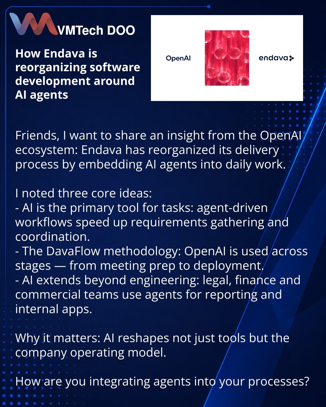Kako Endava preraspoređuje razvoj softvera oko AI agenata

Dragi kolege, želim podeliti uvid iz OpenAI ekosistema: Endava je preraspoređila proces razvoja, ugradivši AI agente u svakodnevni rad.

Zabeležio sam ključne ideje:
- AI je postao primarni alat za rešavanje zadataka: agentski radni tokovi ubrzali su prikupljanje zahteva i koordinaciju.
- Pojavila se metodologija DavaFlow: OpenAI se koristi u svim fazama — od pripreme sastanaka do puštanja u produkciju.
- AI je prešao granice inženjering