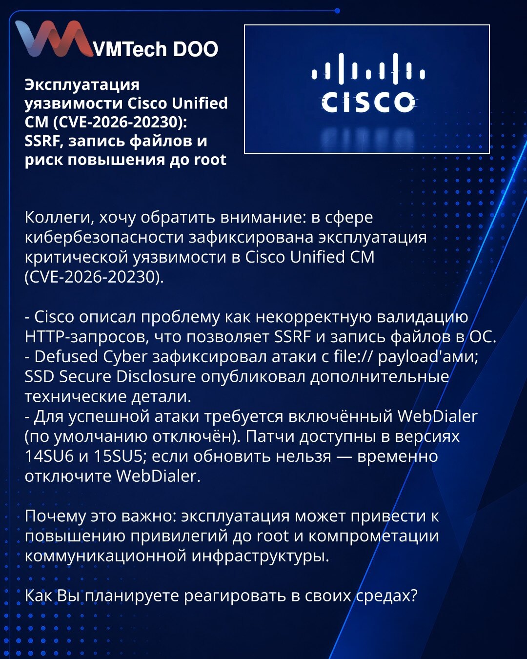 Eksploatacija ranjivosti Cisco Unified CM (CVE-2026-20230): SSRF, zapis fajlova i rizik eskalacije na root

Kolege, želim da skrenem pažnju: zabeležena je eksploatacija kritične ranjivosti u Cisco Unified CM (CVE-2026-20230).

- Cisco opisuje problem kao neispravnu validaciju HTTP zahteva, što omogućava SSRF i zapis fajlova u OS.
- Defused Cyber je registrovao napade sa file:// payload-ima; SSD Secure Disclosure je objavio dodatne tehničke detalje.
- Za uspešan napad potreban je omogućen WebDial