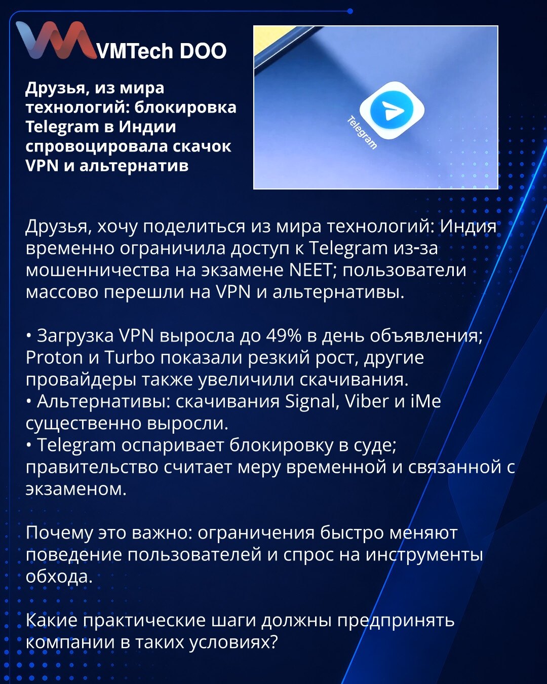 Prijatelji, iz sveta tehnologije: blokada Telegrama u Indiji izazvala je skok u upotrebi VPN‑a i alternativa

Prijatelji, želim da podelim vest iz sveta tehnologije: Indija je privremeno ograničila pristup Telegramu zbog prevara na ispitu NEET; korisnici su masovno prešli na VPN i alternative.

• Preuzimanja VPN‑a porasla su do 49% na dan objave; Proton i Turbo zabeležili su nagli rast, ostali provajderi takođe.
• Alternative: preuzimanja Signal, Viber i iMe značajno su porasla.
• Telegram ospor