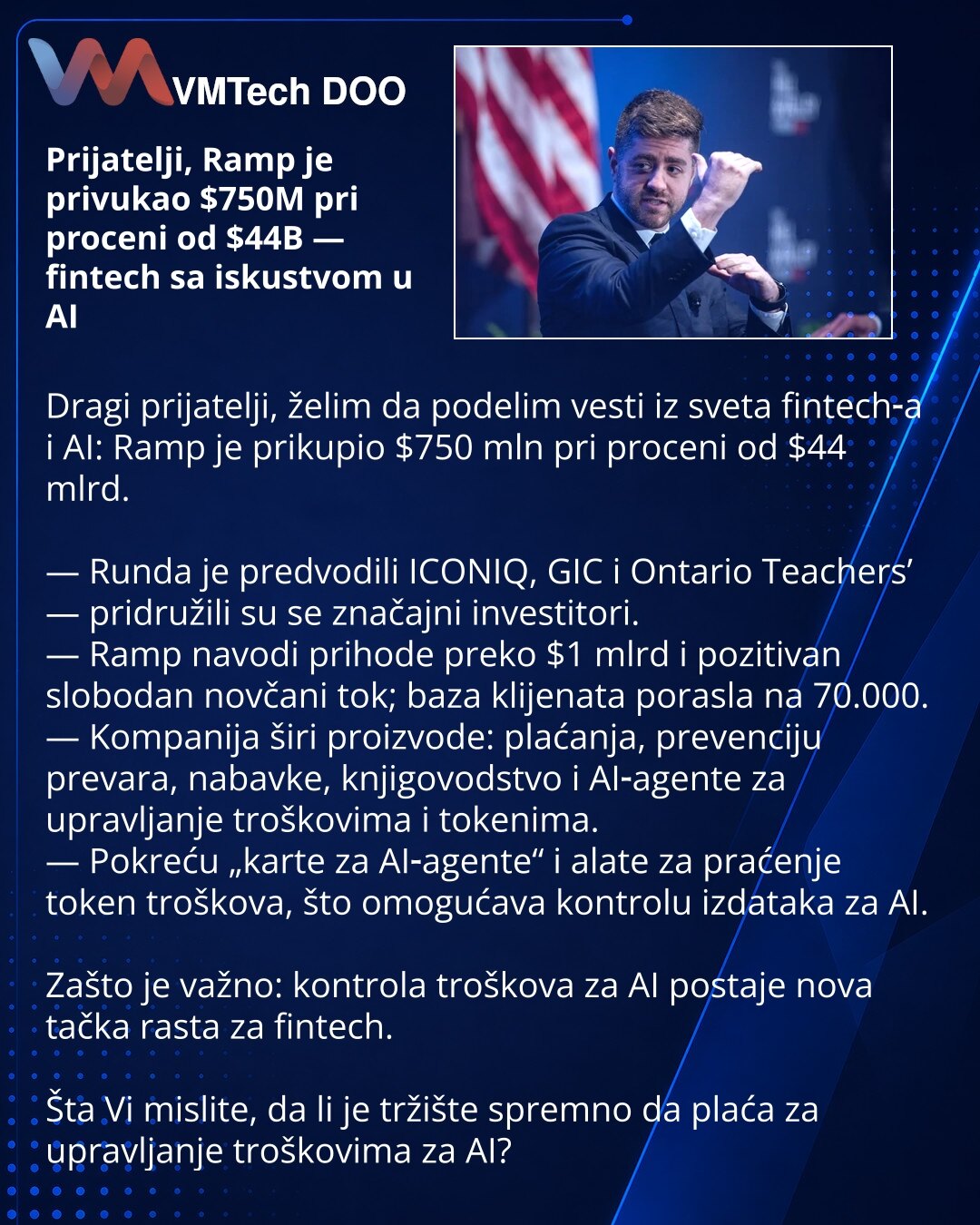 Prijatelji, Ramp je privukao $750M pri proceni od $44B — fintech sa iskustvom u AI

Dragi prijatelji, želim da podelim vesti iz sveta fintech‑a i AI: Ramp je prikupio $750 mln pri proceni od $44 mlrd.

— Runda je predvodili ICONIQ, GIC i Ontario Teachers’ — pridružili su se značajni investitori.
— Ramp navodi prihode preko $1 mlrd i pozitivan slobodan novčani tok; baza klijenata porasla na 70.000.
— Kompanija širi proizvode: plaćanja, prevenciju prevara, nabavke, knjigovodstvo i AI‑agente za upr