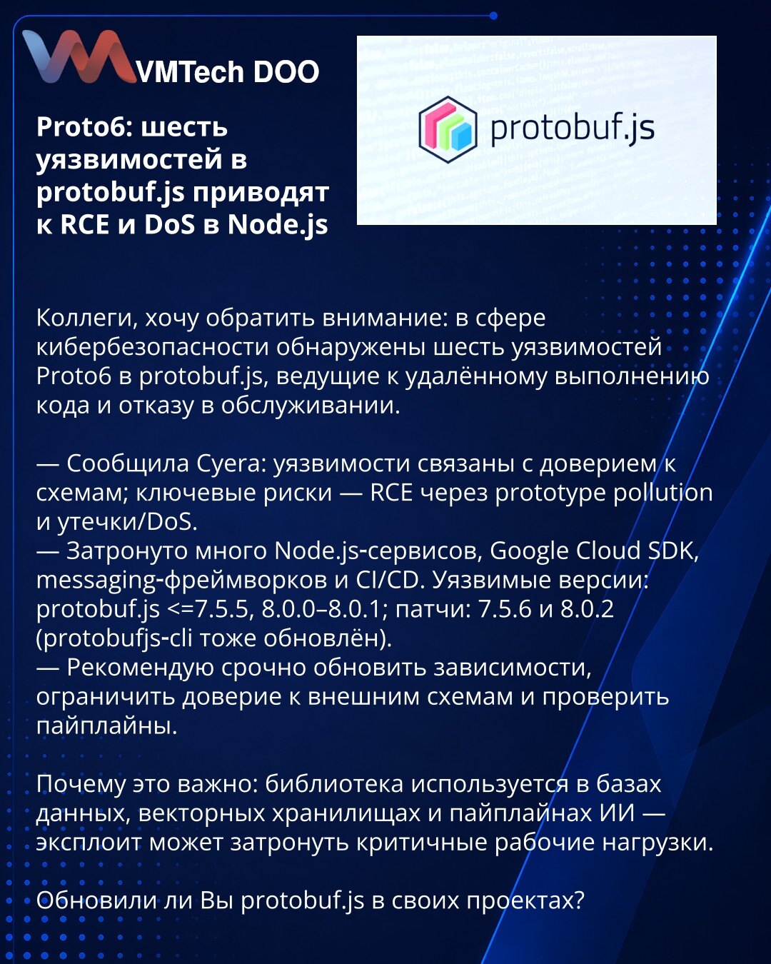 Proto6: 6 ranjivosti u protobuf.js — RCE i DoS u Node.js

Kolege, obraćam Vam se: otkriveno je šest Proto6 ranjivosti u protobuf.js koje omogućavaju udaljeno izvršavanje koda (RCE) i DoS.

— Cyera: problem je pretpostavljeno poverenje u šeme; glavni rizici — RCE kroz prototype pollution i curenja/DoS.
— Pogođeni: mnogi Node.js servisi, Google Cloud SDK, messaging frejmworki i CI/CD. Ranjive verzije: protobuf.js