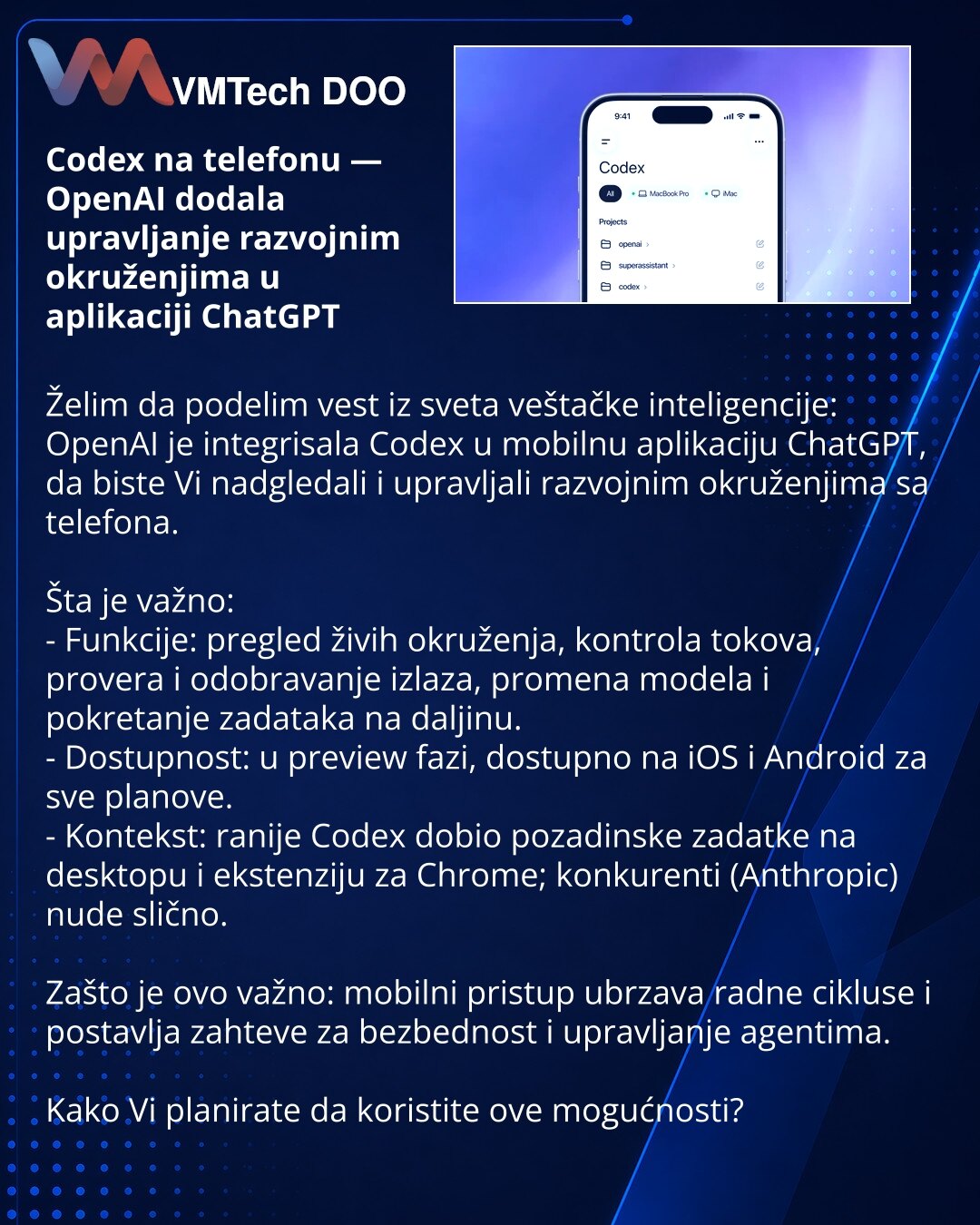 Codex na telefonu — OpenAI dodala upravljanje razvojnim okruženjima u aplikaciji ChatGPT

Želim da podelim vest iz sveta veštačke inteligencije: OpenAI je integrisala Codex u mobilnu aplikaciju ChatGPT, da biste Vi nadgledali i upravljali razvojnim okruženjima sa telefona.

Šta je važno:
- Funkcije: pregled živih okruženja, kontrola tokova, provera i odobravanje izlaza, promena modela i pokretanje zadataka na daljinu.
- Dostupnost: u preview fazi, dostupno na iOS i Android za sve planove.
- Kont