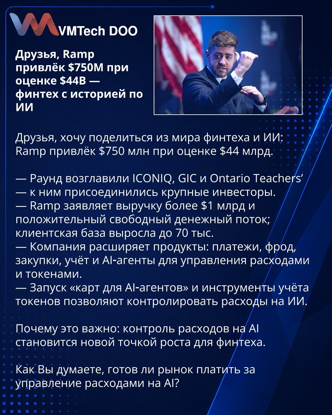 Prijatelji, Ramp je privukao $750M pri proceni od $44B — fintech sa iskustvom u AI

Dragi prijatelji, želim da podelim vesti iz sveta fintech‑a i AI: Ramp je prikupio $750 mln pri proceni od $44 mlrd.

— Runda je predvodili ICONIQ, GIC i Ontario Teachers’ — pridružili su se značajni investitori.
— Ramp navodi prihode preko $1 mlrd i pozitivan slobodan novčani tok; baza klijenata porasla na 70.000.
— Kompanija širi proizvode: plaćanja, prevenciju prevara, nabavke, knjigovodstvo i AI‑agente za upr