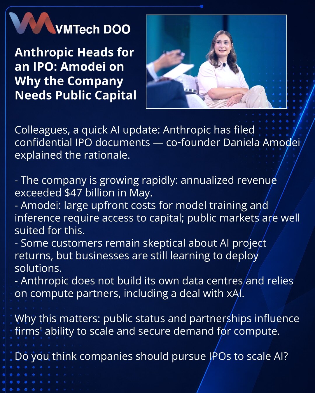 Anthropic ide na IPO: Amodei objašnjava zašto kompaniji treba javni kapital

Prijatelji, delim informaciju iz sveta VE: Anthropic je podneo poverljive IPO dokumente — suosnivačica Daniela Amodei pojasnila motive.

- Kompanija brzo raste: annualized revenue prešla je 47 mlrd USD u maju.
- Amodei: veliki upfront troškovi za treniranje modela i inference zahtevaju pristup kapitalu; javno tržište je pogodno.
- Deo klijenata sumnja u ROI AI projekata, ali biznis još uči implementaciju.
- Anthropic ne