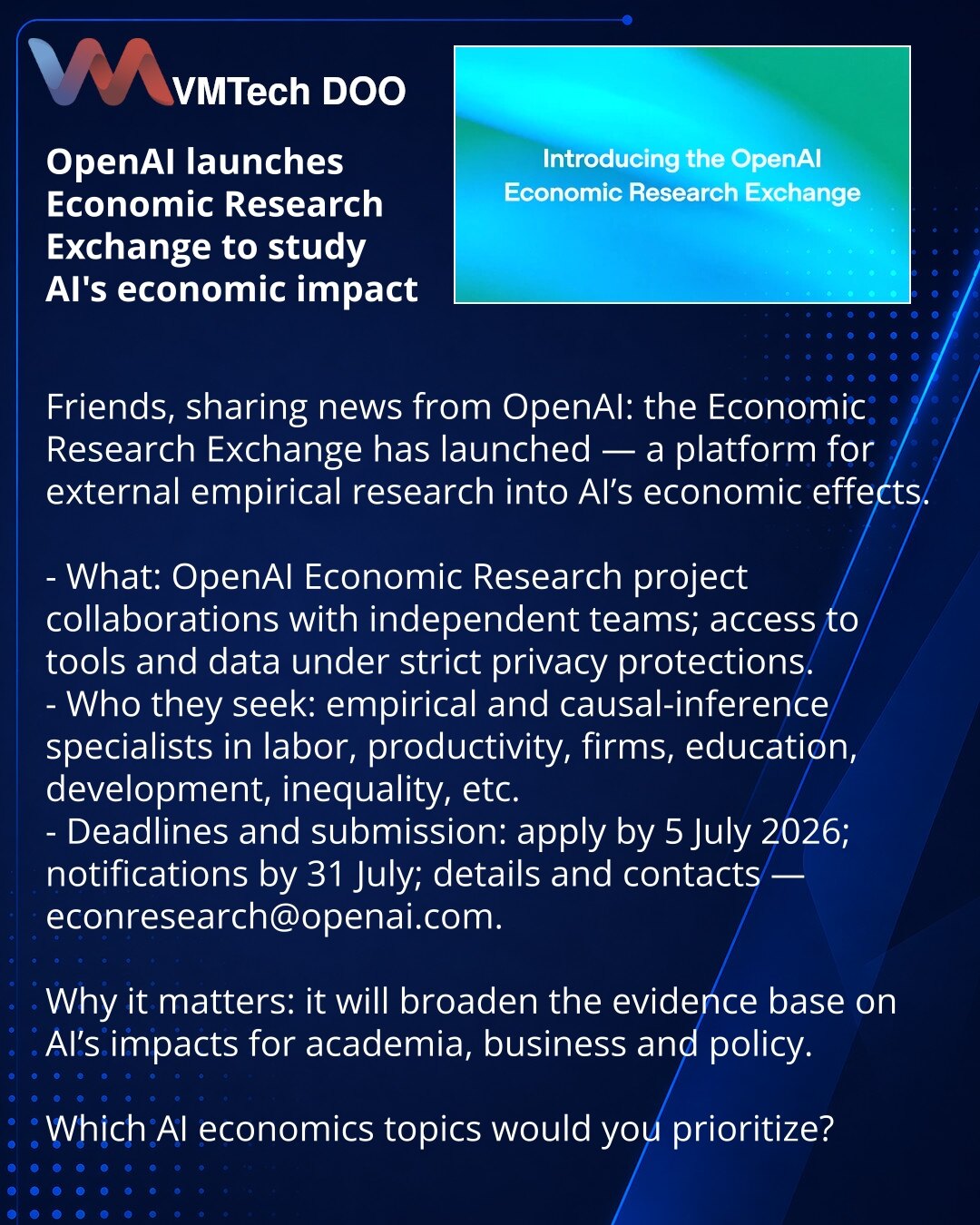 OpenAI pokreće Economic Research Exchange za istraživanje uticaja veštačke inteligencije

Poštovani, želim da podelim vest iz OpenAI: lansiran je Economic Research Exchange — platforma za spoljašnja empirijska istraživanja ekonomskih efekata veštačke inteligencije.

- Šta: saradnja OpenAI Economic Research sa nezavisnim timovima; pristup alatima i podacima uz strogu zaštitu privatnosti.
- Koga traže: empirijske i kauzalne stručnjake za teme rada, produktivnosti, firmi, obrazovanja, razvoja, neje